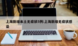 上海新增本土无症状5例:上海新增无症状感染