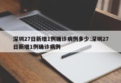 深圳27日新增1例确诊病例多少:深圳27日新增1例确诊病例