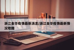 浙江金华疫情最新消息/浙江金华疫情最新情况地图