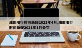 成都限行时间新规2021年4月,成都限行时间新规2021年1月处罚