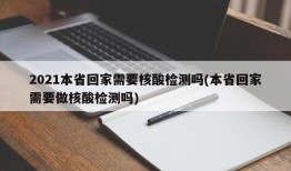 2021本省回家需要核酸检测吗(本省回家需要做核酸检测吗)