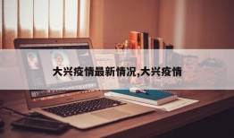 大兴疫情最新情况,大兴疫情