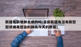 新疆有新增肺炎病例吗(目前新疆有没有新型冠状病毒感染的肺炎今天的数据)