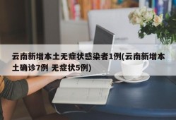 云南新增本土无症状感染者1例(云南新增本土确诊7例 无症状5例)