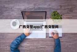广西交警app/广西交警网