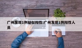 广州发现1例疑似阳性:广州发现1例阳性人员