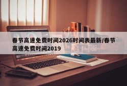春节高速免费时间2026时间表最新/春节高速免费时间2019