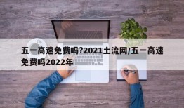 五一高速免费吗?2021土流网/五一高速免费吗2022年