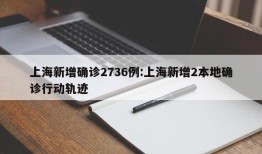 上海新增确诊2736例:上海新增2本地确诊行动轨迹