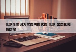 北京全市调为常态防控状态:北京 常态化疫情防控