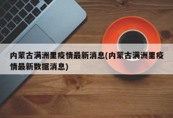 内蒙古满洲里疫情最新消息(内蒙古满洲里疫情最新数据消息)