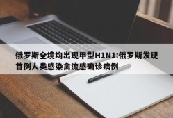 俄罗斯全境均出现甲型H1N1:俄罗斯发现首例人类感染禽流感确诊病例