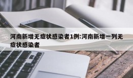 河南新增无症状感染者1例:河南新增一列无症状感染者