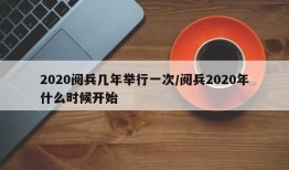 2020阅兵几年举行一次/阅兵2020年什么时候开始