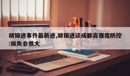 胡锡进事件最新进,胡锡进谈成都高强度防控:损失会很大
