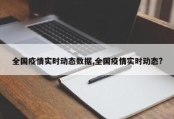 全国疫情实时动态数据,全国疫情实时动态?