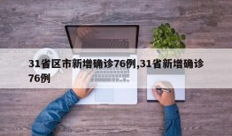 31省区市新增确诊76例,31省新增确诊76例
