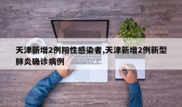 天津新增2例阳性感染者,天津新增2例新型肺炎确诊病例