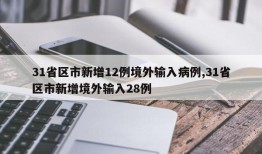 31省区市新增12例境外输入病例,31省区市新增境外输入28例