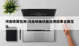 河南核算检测:河南明确核酸检测结果全国互认