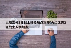 火炬之光2狂战士技能加点攻略(火炬之光2狂战士人物加点)