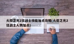 火炬之光2狂战士技能加点攻略(火炬之光2狂战士人物加点)