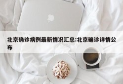 北京确诊病例最新情况汇总:北京确诊详情公布