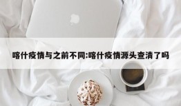 喀什疫情与之前不同:喀什疫情源头查清了吗