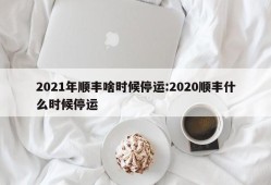 2021年顺丰啥时候停运:2020顺丰什么时候停运