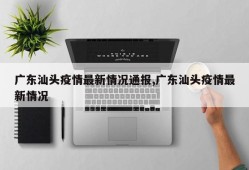 广东汕头疫情最新情况通报,广东汕头疫情最新情况