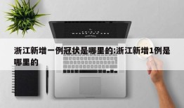 浙江新增一例冠状是哪里的:浙江新增1例是哪里的