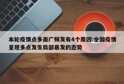 本轮疫情点多面广频发有4个原因:全国疫情呈现多点发生局部暴发的态势