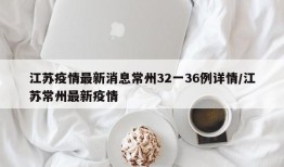 江苏疫情最新消息常州32一36例详情/江苏常州最新疫情