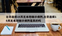 北京连续16天无本地确诊病例,北京连续16天无本地确诊病例是真的吗