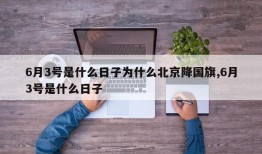 6月3号是什么日子为什么北京降国旗,6月3号是什么日子
