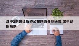 汉中2例确诊轨迹公布陕西多地通告:汉中疑似病例
