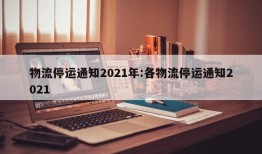 物流停运通知2021年:各物流停运通知2021
