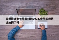 圆通快递春节放假时间2021,春节圆通快递放假了吗