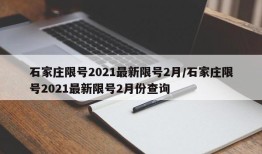 石家庄限号2021最新限号2月/石家庄限号2021最新限号2月份查询