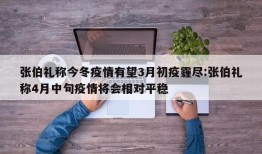 张伯礼称今冬疫情有望3月初疫霾尽:张伯礼称4月中旬疫情将会相对平稳