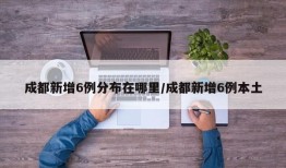 成都新增6例分布在哪里/成都新增6例本土