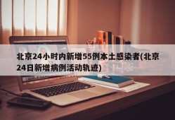 北京24小时内新增55例本土感染者(北京24日新增病例活动轨迹)