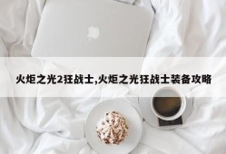火炬之光2狂战士,火炬之光狂战士装备攻略