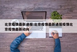 北京疫情最新通报:北京疫情最新通报疫情北京疫情最新动向
