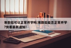 寒假后可以正常开学吗:寒假后能否正常开学?快看最新通知!