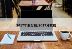 2017年取分线/2017分数线