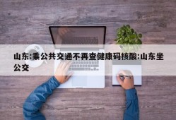 山东:乘公共交通不再查健康码核酸:山东坐公交