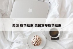 美国 疫情结束:美国宣布疫情结束