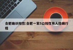 合肥确诊阳性:合肥一家5口阳性有人隐瞒行程