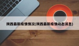 陕西最新疫情情况(陕西最新疫情动态消息)
